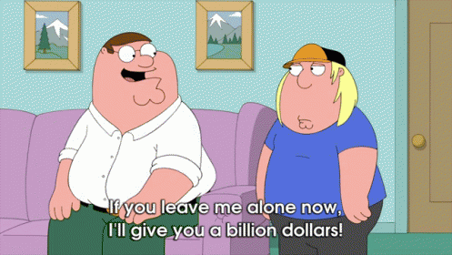 scene from Family Guy of Peter saying to Chris 'if he leaves him alone he will give him one billion dollars'.