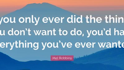 QUOTE FROM MEL ROBBIN: If you only ever did the things you don't want to do, you'd have everything you've ever wanted.