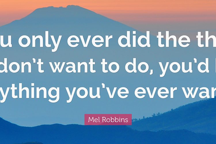 QUOTE FROM MEL ROBBIN: If you only ever did the things you don't want to do, you'd have everything you've ever wanted.