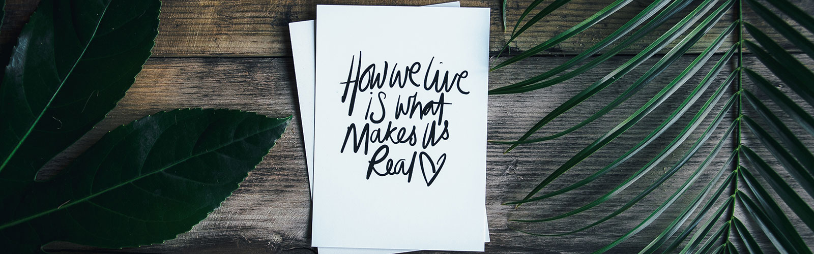 Image: Card with "How we live is what makes us real" text