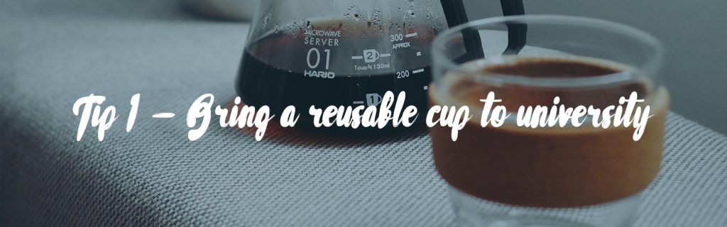 The background image shows a coffee pot and next to it is a transparent reusable glass cup. The image credit is Photo by Goran Ivos on Unsplash. In the foreground in white text it says 'Tip 1 - Bring a reusable cup to university'