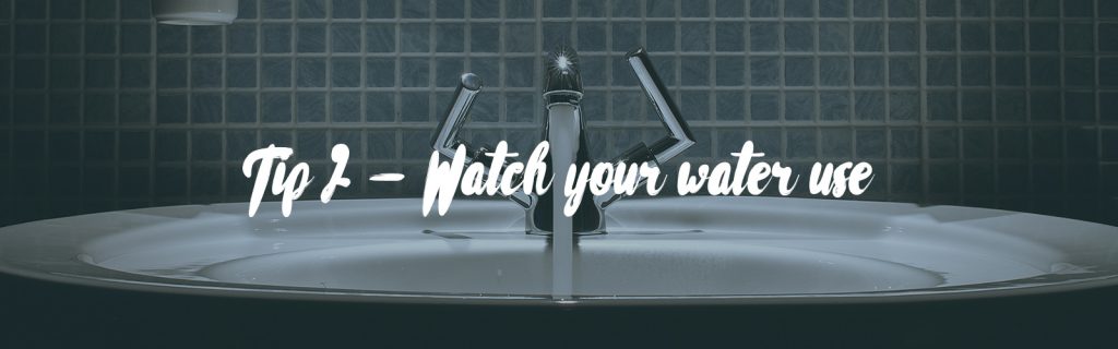 The background shows a bathroom sink and silver tap. In the foreground there is white text that says 'Tip 2 - Watch your water use'